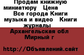 Продам книжную миниатюру › Цена ­ 1 500 - Все города Книги, музыка и видео » Книги, журналы   . Архангельская обл.,Мирный г.